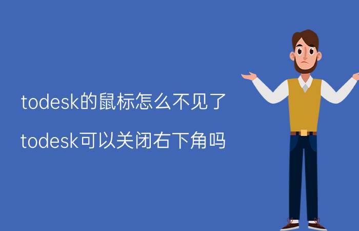 todesk的鼠标怎么不见了 todesk可以关闭右下角吗？